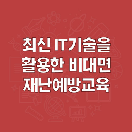 최신 IT기술을 활용한 비대면 재난예방교육